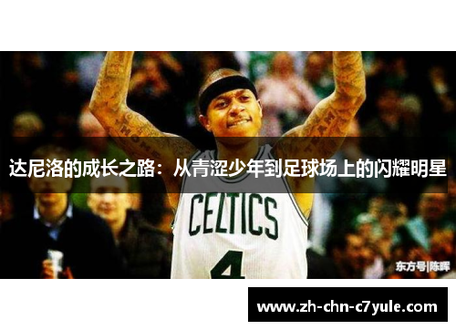 达尼洛的成长之路:从青涩少年到足球场上的闪耀明星